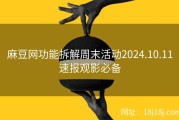 麻豆网功能拆解周末活动2024.10.11速报观影必备