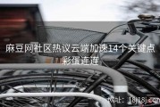 麻豆网社区热议云端加速14个关键点彩蛋连连