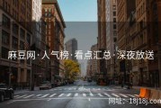 麻豆网·人气榜·看点汇总·深夜放送
