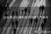 10大亮点51爆料用户口碑人气飙升