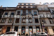 王牌栏目麻豆app官网——官方发布全网热搜