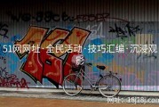 51网网址·全民活动·技巧汇编·沉浸观影