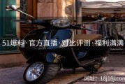 51爆料·官方直播·对比评测·福利满满
