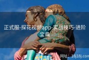正式服-探花视频app-实战技巧-进阶宝典