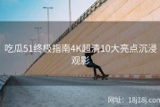吃瓜51终极指南4K超清10大亮点沉浸观影