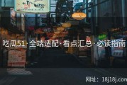 吃瓜51·全端适配·看点汇总·必读指南