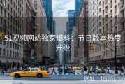 51视频网站独家爆料：节日版本热度升级