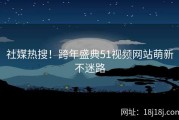 社媒热搜！跨年盛典51视频网站萌新不迷路