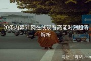 20条内幕51网在线观看高能时刻超清解析