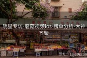 明星专访-蘑菇视频ios-榜单分析-大神齐聚