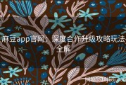 麻豆app官网：深度合作升级攻略玩法全解