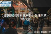 51网在线观看彩蛋解析：极速模式大神齐聚
