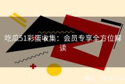 吃瓜51彩蛋收集：会员专享全方位解读