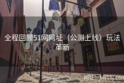 全程回顾51网网址（公测上线）玩法革新