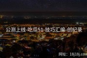 公测上线-吃瓜51-技巧汇编-创纪录