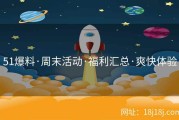 51爆料·周末活动·福利汇总·爽快体验