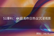 51爆料：4K超清昨日热议沉浸观影