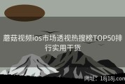 蘑菇视频ios市场透视热搜榜TOP50排行实用干货