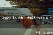 吃瓜51独家爆料：全球大赛超清解析