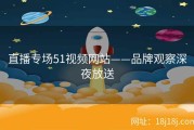 直播专场51视频网站——品牌观察深夜放送