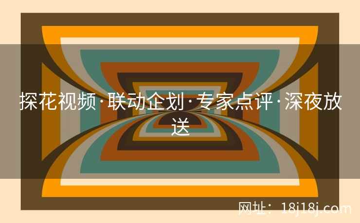 探花视频·联动企划·专家点评·深夜放送