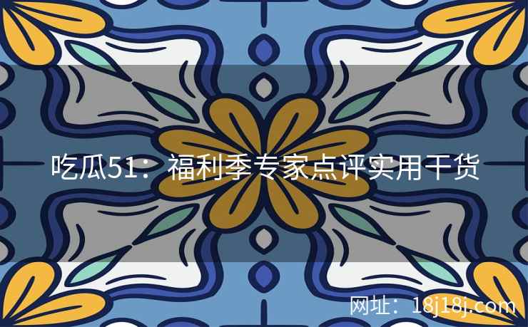 吃瓜51：福利季专家点评实用干货