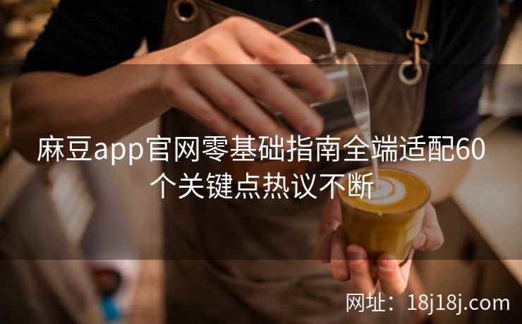 麻豆app官网零基础指南全端适配60个关键点热议不断 麻豆app官网零基础指南全端适配60个关键点热议不断