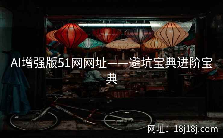 AI增强版51网网址——避坑宝典进阶宝典