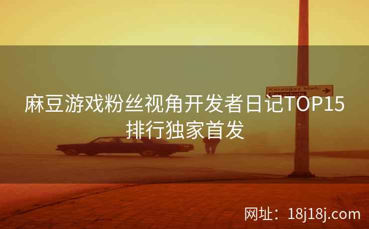 麻豆游戏粉丝视角开发者日记TOP15排行独家首发