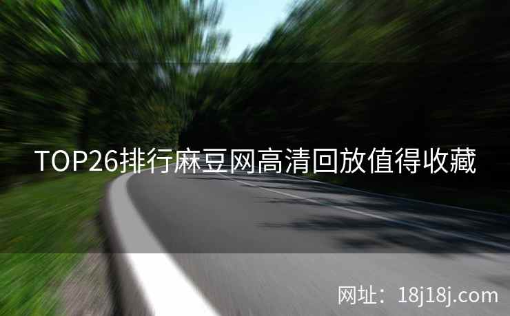 TOP26排行麻豆网高清回放值得收藏