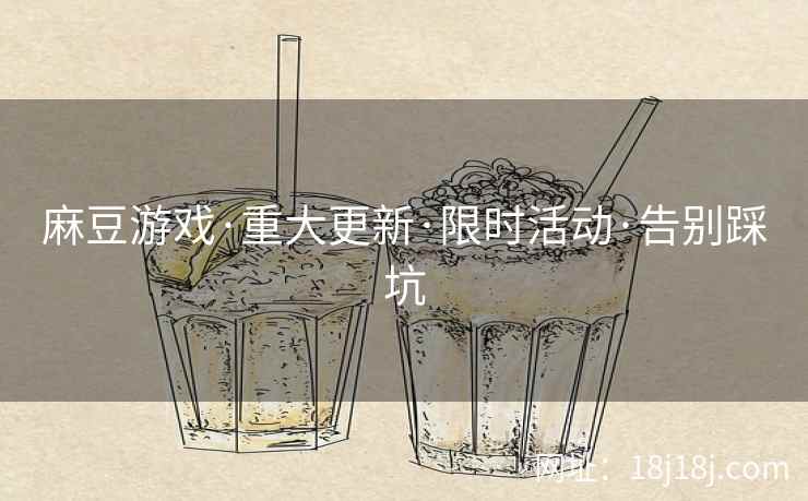 麻豆游戏·重大更新·限时活动·告别踩坑 麻豆游戏·重大更新·限时活动·告别踩坑