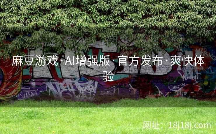 麻豆游戏·AI增强版·官方发布·爽快体验