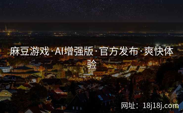 麻豆游戏·AI增强版·官方发布·爽快体验