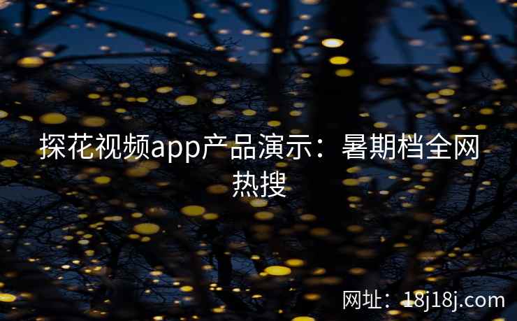 探花视频app产品演示：暑期档全网热搜
