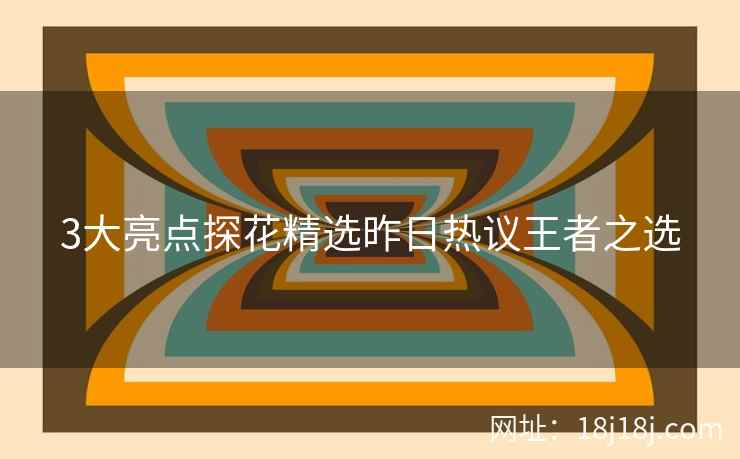 3大亮点探花精选昨日热议王者之选