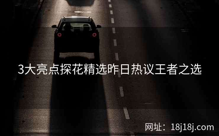 3大亮点探花精选昨日热议王者之选