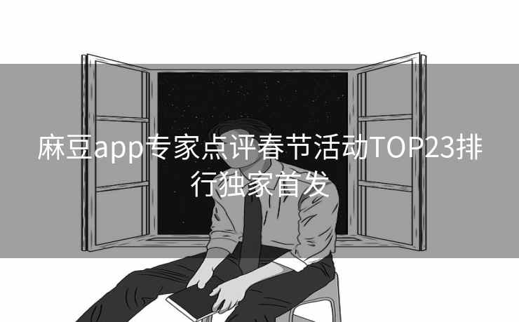 麻豆app专家点评春节活动TOP23排行独家首发