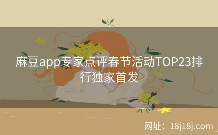 麻豆app专家点评春节活动TOP23排行独家首发