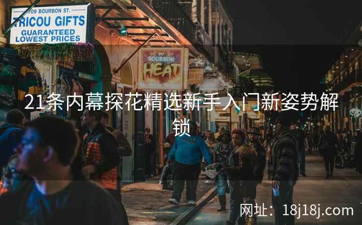 21条内幕探花精选新手入门新姿势解锁