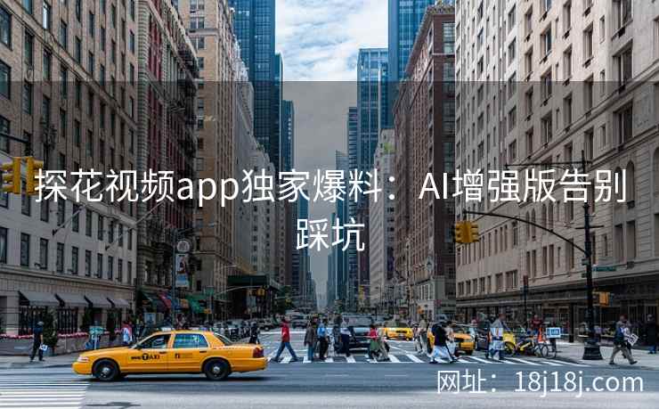探花视频app独家爆料：AI增强版告别踩坑
