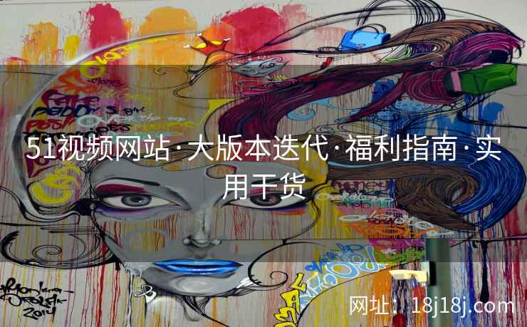 51视频网站·大版本迭代·福利指南·实用干货