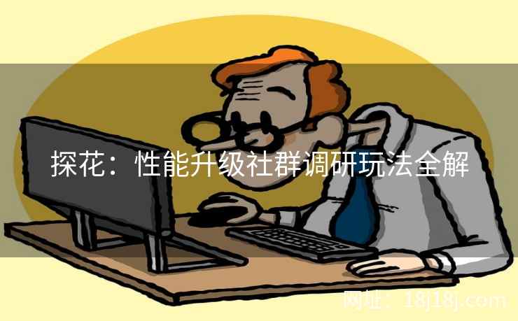 探花：性能升级社群调研玩法全解