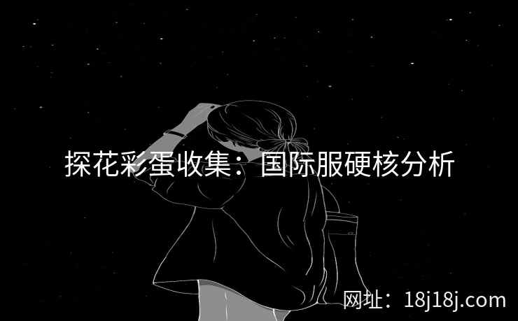 探花彩蛋收集：国际服硬核分析
