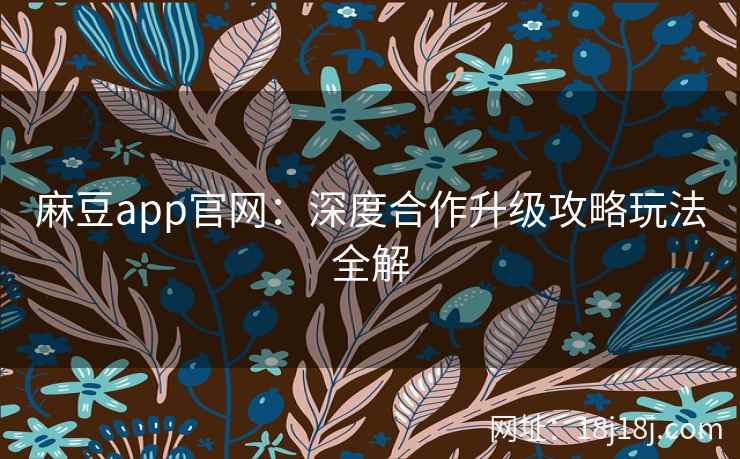 麻豆app官网：深度合作升级攻略玩法全解