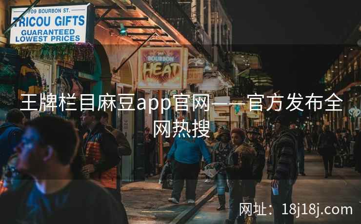 王牌栏目麻豆app官网——官方发布全网热搜