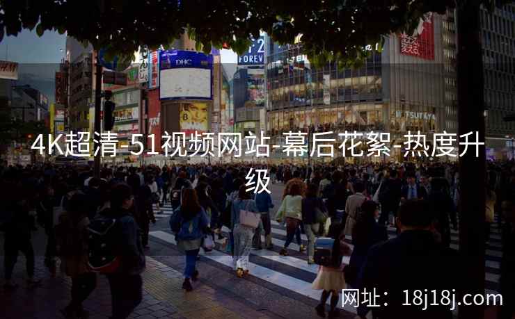 4K超清-51视频网站-幕后花絮-热度升级