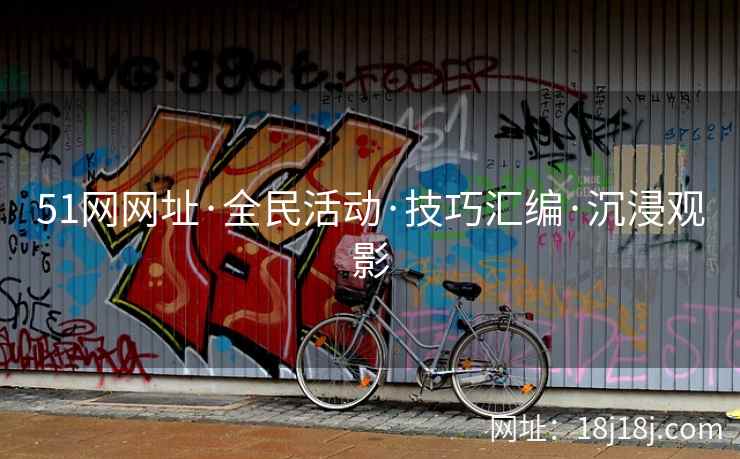 51网网址·全民活动·技巧汇编·沉浸观影