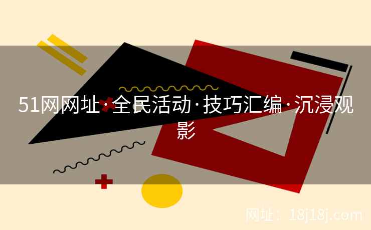 51网网址·全民活动·技巧汇编·沉浸观影