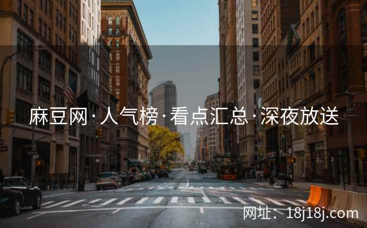 麻豆网·人气榜·看点汇总·深夜放送