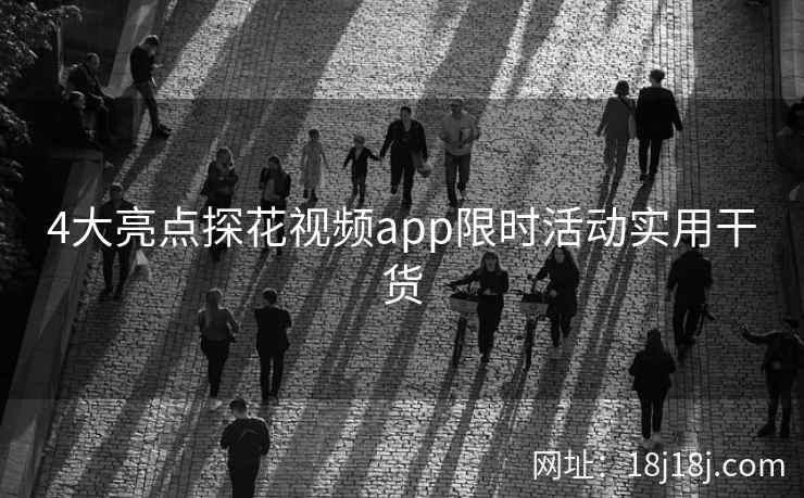 4大亮点探花视频app限时活动实用干货